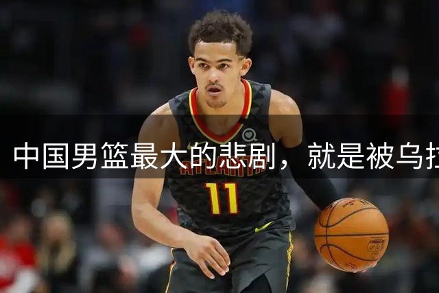 中国男篮最大的悲剧，就是被乌拉圭击败的时候，连招呼都不会打