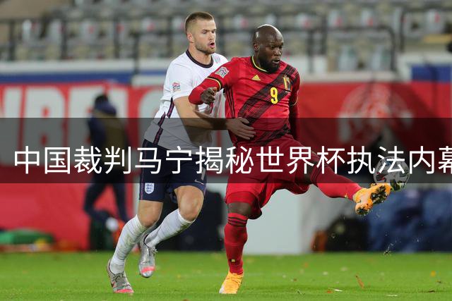 中国裁判马宁揭秘世界杯执法内幕：淘汰赛缺席真相并非外界猜测