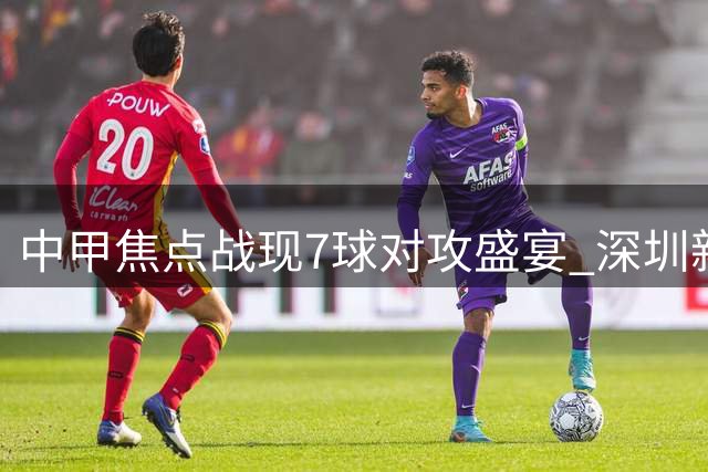 中甲焦点战现7球对攻盛宴 深圳新鹏城客场遭云南玉昆绝杀