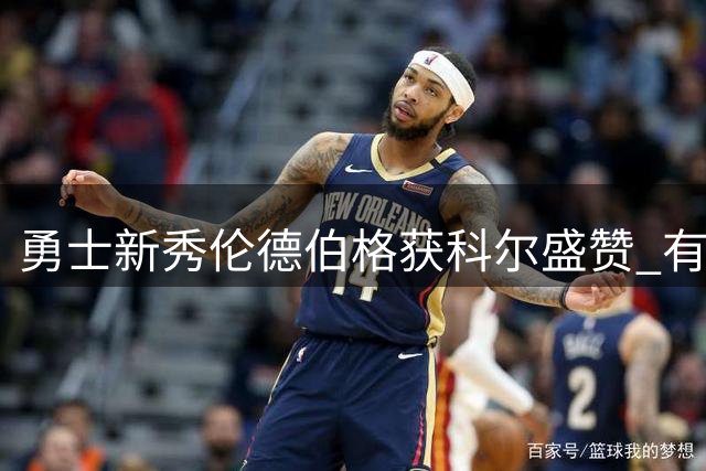 勇士新秀伦德伯格获科尔盛赞 有望角逐锋线首发位置