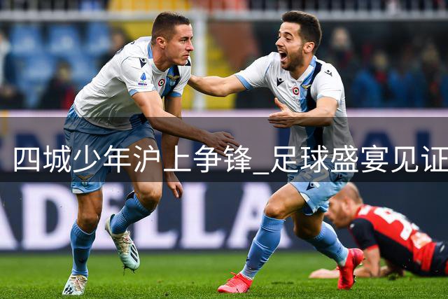 四城少年沪上争锋 足球盛宴见证青春情谊