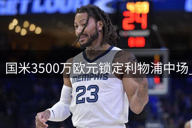 国米3500万欧元锁定利物浦中场 今夏第三位英格兰国脚加盟