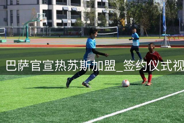 巴萨官宣热苏斯加盟 签约仪式视频曝光