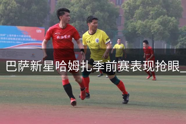 巴萨新星哈姆扎季前赛表现抢眼 或迎西甲揭幕战先发