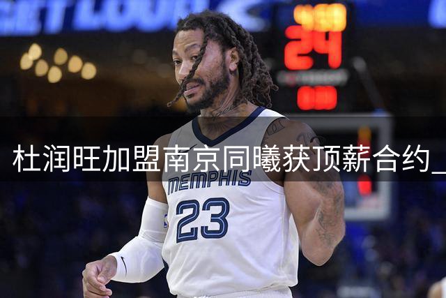 杜润旺加盟南京同曦获顶薪合约 三冠射手开启职业生涯新篇章