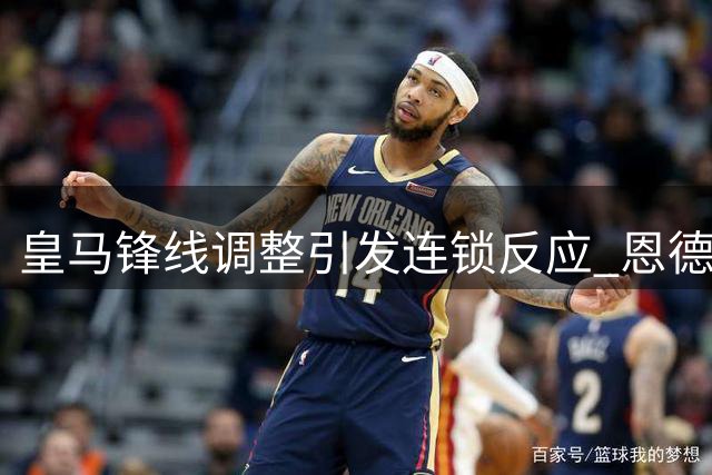皇马锋线调整引发连锁反应 恩德里克面临留队抉择