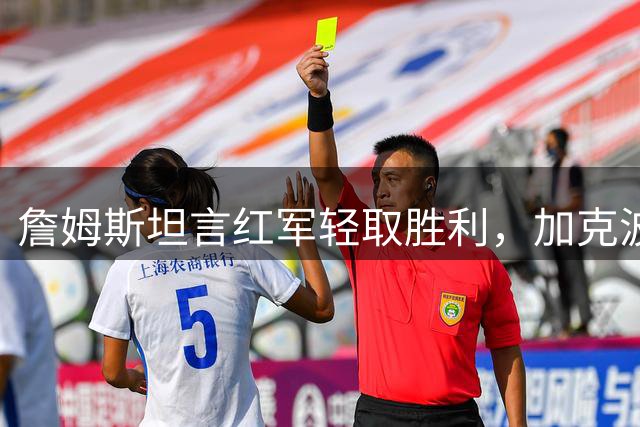 詹姆斯坦言红军轻取胜利，加克波崭露头角