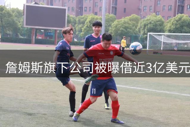 詹姆斯旗下公司被曝借近3亿美元，债主是中西部两家寿险公司
