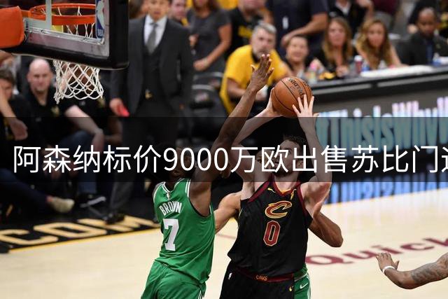 阿森纳标价9000万欧出售苏比门迪 皇马切尔西展开争夺