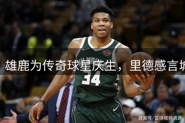 雄鹿为传奇球星庆生，里德感言城市真情