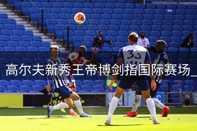 高尔夫新秀王帝博剑指国际赛场 蓝湾成梦想起点