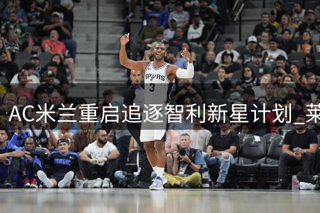 AC米兰重启追逐智利新星计划 莱奥转会僵局或加速引援进程