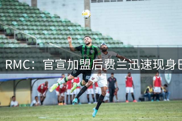 RMC：官宣加盟后费兰迅速现身巴黎训练场，并与登贝莱有说有笑
